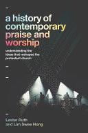 A history of contemporary praise & worship : understanding the ideas that reshaped the protestant church