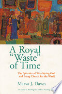 A royal waste of time : the splendor of worshiping God and being church for the world