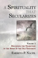 A spirituality that secularizes. Volume 1, Discerning the trajectory of the spirit in the Old Testament