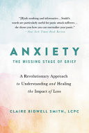 Anxiety the missing stage of grief : a revolutionary approach to understanding and healing the impact of loss