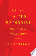 Being United Methodist : what it means, why it matters