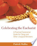 Celebrating the Eucharist : a practical ceremonial guide for clergy and other liturgical ministers
