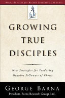 Growing true disciples : new strategies for producing genuine followers of Christ