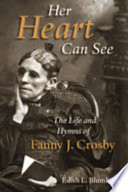 Her heart can see : the life and hymns of Fanny J. Crosby