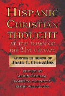 Hispanic Christian thought at the dawn of the 21st century : apuntes in honor of Justo L. González