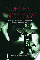 Indecent theology : theological perversions in sex, gender and politics
