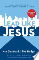 Lead like Jesus : lessons for everyone from the greatest leadership role model of all time