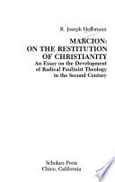 Marcion, on the restitution of Christianity : an essay on the development of radical Paulinist theology in the second century
