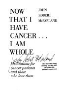 Now that I have cancer-- I am whole : meditations for cancer patients and those who love them