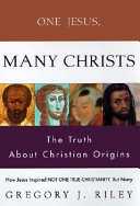 One Jesus, many Christs : how Jesus inspired not one true Christianity, but many : the truth about Christian origins