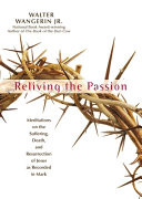 Reliving the passion : meditations on the suffering, death, and resurrection of Jesus as recorded in Mark
