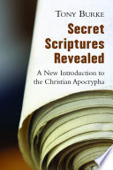 Secret scriptures revealed : a new introduction to the Christian Apocrypha
