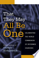 That they may all be one : celebrating the world communion of Reformed churches : essays in honor of Clifton Kirkpatrick