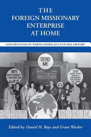 The foreign missionary enterprise at home : explorations in North American cultural history