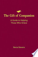The Gift of compassion : a guide to helping those who grieve