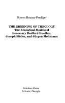 The greening of theology : the ecological models of Rosemary Radford Ruether, Joseph Sittler, and Juergen Moltmann