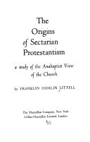 The origins of sectarian Protestantism; a study of the Anabaptist view of the church.