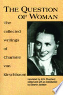 The question of woman : the collected writings of Charlotte von Kirschbaum