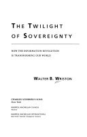 The twilight of sovereignty : how the information revolution is transforming our world