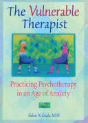 The vulnerable therapist : practicing psychotherapy in an age of anxiety