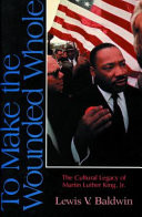 To make the wounded whole : the cultural legacy of Martin Luther King, Jr.