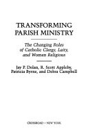 Transforming parish ministry : the changing roles of Catholic clergy, laity, and women religious