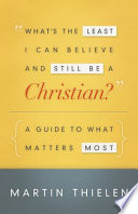What's the least I can believe and still be a Christian? : a guide to what matters most