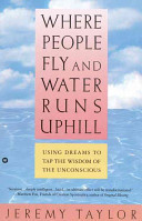 Where people fly and water runs uphill : using dreams to tap the wisdom of the unconscious